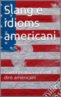 Slang e idioms americani. E-book. Formato Mobipocket ebook di Skyline Edizioni