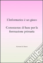 L'informatica è un gioco. Conoscenze di base per la formazione primaria. E-book. Formato EPUB ebook