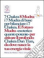 7 Chakra 8 Mudra:  i 7 Mudra di base per bilanciare i 7 Chakra. E l'ottavo Mudra -esoterico quanto potente- per attivare il profondo Chakra Dan Tian, da dove nasce la  tua energia vitale . E-book. Formato EPUB ebook