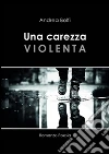 Una carezza violenta. E-book. Formato EPUB ebook di Andrea Bolfi