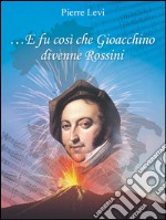 ... E fu così che Gioacchino divenne Rossini. E-book. Formato EPUB ebook