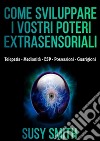 Come sviluppare i vostri poteri Extrasensoriali - Telepatia - Medianità - ESP - Possessioni - Guarigioni. E-book. Formato EPUB ebook