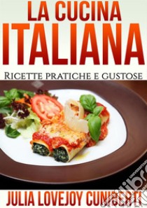 La Cucina Italiana (Tradotto)Ricette Pratiche e Gustose. E-book. Formato Mobipocket ebook di Julia Lovejoy Cuniberti