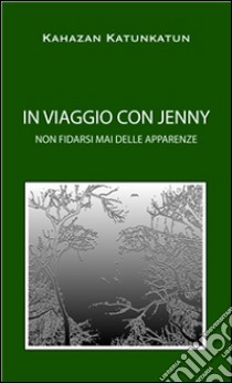 IN VIAGGIO CON JENNY non fidarsi mai delle apparenze. E-book. Formato EPUB ebook di Kahazan Katunkatun