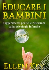 Educare i bambini - suggerimenti pratici e riflessioni sulla psicologia infantile. E-book. Formato Mobipocket ebook di Hellen Key