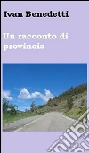 Un racconto di provincia. E-book. Formato EPUB ebook di Ivan Benedetti