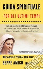 Guida Spirituale per gli ultimi tempi: In attesa del compimento dei 10 segreti di Medjugorje - Con le Preghiere necessarie per difendersi dai pericoli del corpo e dell’anima e la nuovissima preghiera per la salvezza dell. E-book. Formato PDF ebook