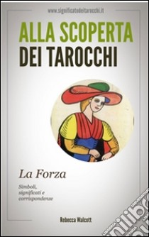 La forza negli arcani maggiori dei tarocchi. Alla scoperta dei tarocchi. E-book. Formato Mobipocket ebook di Rebecca Walcott