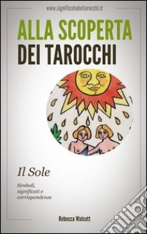 Il sole negli arcani maggiori dei tarocchi. Alla scoperta dei tarocchi. E-book. Formato Mobipocket ebook di Rebecca Walcott