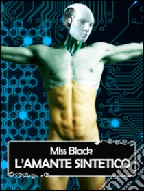 L'amante sintetico. E-book. Formato EPUB ebook di Miss Black