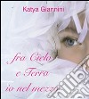 Fra cielo e terra io nel mezzo. E-book. Formato EPUB ebook di Katya Giannini