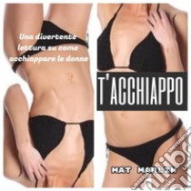 T'acchiappo, la forza del potere per trovare una o più donne. E-book. Formato Mobipocket ebook di Mat Marlin