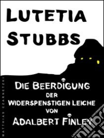 Lutetia Stubbs: die beerdigung der widerspenstigen Leiche von Adalbert Finley. E-book. Formato Mobipocket ebook di Lutetia Stubbs