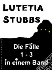 Lutetia Stubbs: Die Fälle 1 - 3 in einem Band. E-book. Formato Mobipocket ebook di Lutetia Stubbs