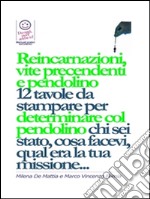 Reincarnazioni, Vite Precedenti e pendolino - 12 tavole da stampare per determinare col pendolino chi sei stato, cosa facevi, qual era la tua missione.... E-book. Formato EPUB ebook