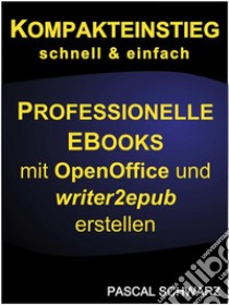 Kompakteinstieg: schnell & einfach professionelle ebooks erstellen mit OpenOffice und writer2epub. E-book. Formato EPUB ebook di Pascal Schwarz