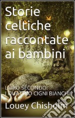 Fiabe, favole e storie celtiche raccontate ai bambini: libro secondo, i quattro cigni bianchi. (translated). E-book. Formato EPUB ebook