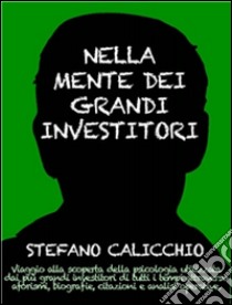 Nella mente dei grandi investitori. Viaggio alla scoperta della psicologia utilizzata dai più grandi investitori di tutti i tempi attraverso aforismi, biografie, citazioni e analisi operative. E-book. Formato EPUB ebook di Stefano Calicchio