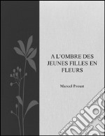 A l'ombre des jeunes filles en fleurs. E-book. Formato EPUB ebook