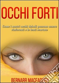Occhi Forti - Come i nostri occhi possono essere rinforzati e le lenti scartate. E-book. Formato EPUB ebook
