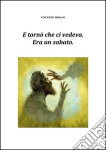 E tornò  che ci vedeva. Era un sabato.. E-book. Formato Mobipocket ebook di Vincenzo Troiani