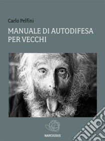 Manuale di autodifesa per vecchi. E-book. Formato Mobipocket ebook di Carlo Pelfini