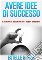 Avere idee  di successo - intuizioni e soluzioni dei nostri problemi. E-book. Formato EPUB ebook