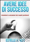 Avere idee  di successo - intuizioni e soluzioni dei nostri problemi. E-book. Formato EPUB ebook di Estelle H. Ries