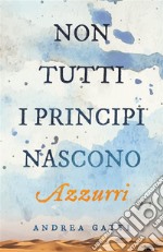 Non tutti i principi nascono azzurri. E-book. Formato EPUB ebook