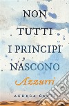 Non tutti i principi nascono azzurri. E-book. Formato Mobipocket ebook di Andrea Gatti