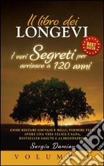 IL LIBRO DEI LONGEVI: I VERI SEGRETI PER ARRIVARE A 120 ANNI - Come Restare Giovani e Belli, Perdere Peso, Avere una Vita Felice e Sana, BestSeller Salute e Alimentazione (Volume 1). E-book. Formato EPUB ebook