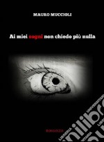 Ai miei sogni non chiedo più nulla. E-book. Formato Mobipocket ebook