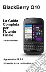 BlackBerry Q10 - La Guida Completa per l'Utente Finale. E-book. Formato EPUB ebook