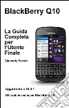 BlackBerry Q10 - La Guida Completa per l'Utente Finale. E-book. Formato Mobipocket ebook