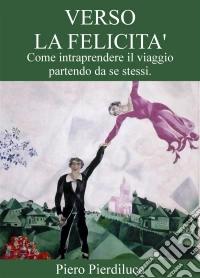 Verso la felicità. Come intraprendere il viaggio partendo da se stessi. E-book. Formato Mobipocket ebook