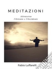 MEDITAZIONI, attraverso l'Oriente e l'Occidente. E-book. Formato PDF ebook di Fabio Luffarelli