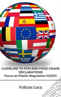 GUIDELINE TO FCM AND FOOD GRADE DECLARATIONS Focus on Plastic Regulation 10/2011. E-book. Formato PDF ebook di Foltran Luca Sergio