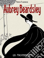 Aubrey Beardsley: 120 Masterpieces -. E-book. Formato EPUB ebook