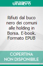 Rifiuti dal buco nero dei comuni alle holding in Borsa. E-book. Formato EPUB