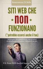 Siti Web che NON funzionano - Dal progetto alla pubblicazione, tutti gli errori che penalizzano o annullano l&apos;efficacia di un sito Web. E-book. Formato EPUB ebook