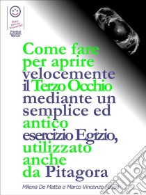 Come fare per aprire velocemente il Terzo Occhio mediante un semplice ed antico esercizio Egizio, utilizzato anche  da Pitagora  . E-book. Formato Mobipocket ebook di Marco Fomia