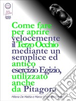 Come fare per aprire velocemente il Terzo Occhio mediante un semplice ed antico esercizio Egizio, utilizzato anche  da Pitagora  . E-book. Formato EPUB ebook