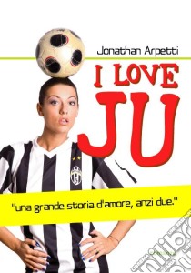 I love JU. E-book. Formato EPUB ebook di Jonathan Arpetti