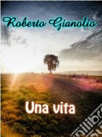 Una vita. E-book. Formato Mobipocket ebook di Roberto Gianolio