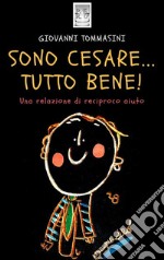 Sono Cesare...Tutto Bene!  Una relazione di reciproco aiuto.&quot;Storie d&apos;autismo quotidiano&quot; Vol. 1 Progetti Editoriali Realizzati Onestamente a cura di Giovanni Tommasini. E-book. Formato EPUB