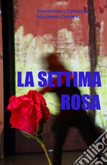 La settima rosa. E-book. Formato Mobipocket ebook di Giampaolo Creazza - Massimo Crippa