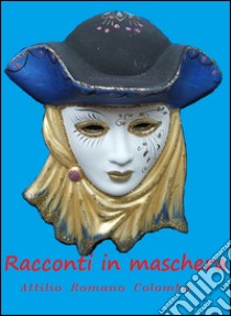 Racconti in maschera. E-book. Formato EPUB ebook di Attilio Romano Colombo