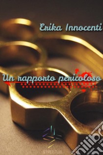 Un rapporto pericoloso. E-book. Formato Mobipocket ebook di Erika Innocenti