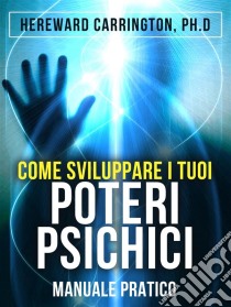 Come sviluppare i tuoi POTERI PSICHICI - Manuale praticoTraduzione a cura di David De Angelis. E-book. Formato EPUB ebook di Hereward Carrington