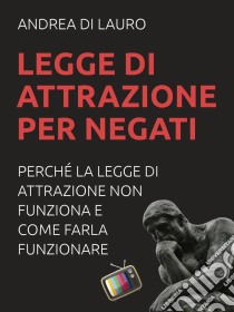 Legge di attrazione per negati. E-book. Formato Mobipocket ebook di Andrea Di Lauro